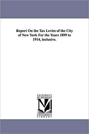 Report on the Tax Levies of the City of New York for the Years 1899 to 1914, Inclusive. de York (N y. ). New York (N y. ).