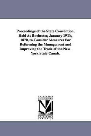 Proceedings of the State Convention, Held at Rochester, January 19th, 1870, to Consider Measures for Reforming the Management and Improving the Trade de Commercial Union of the State of New Yor