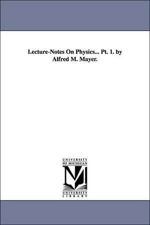 Lecture-Notes On Physics... Pt. 1. by Alfred M. Mayer. de Alfred M. (Alfred Marshall) Mayer