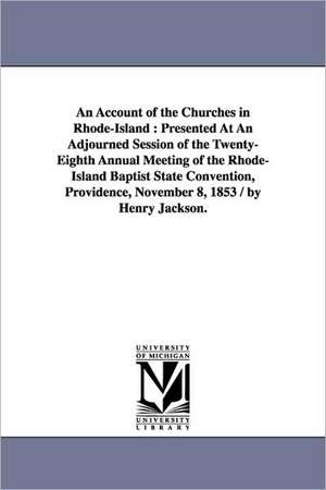 An Account of the Churches in Rhode-Island: Presented At An Adjourned Session of the Twenty-Eighth Annual Meeting of the Rhode-Island Baptist State Convention, Providence, November 8, 1853 / by Henry Jackson. de Henry Jackson