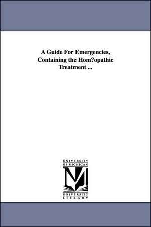 A Guide for Emergencies, Containing the Hom Opathic Treatment ... de Henry B. Millard