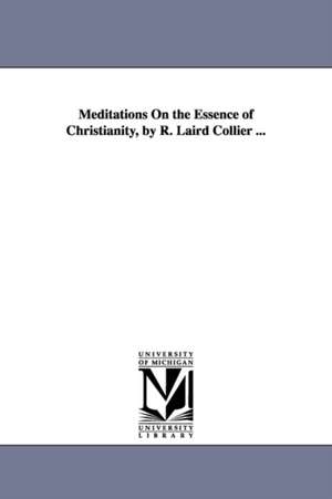 Meditations On the Essence of Christianity, by R. Laird Collier ... de Robert Laird Collier