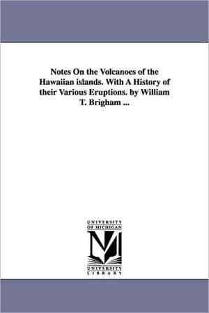 Notes On the Volcanoes of the Hawaiian islands. With A History of their Various Eruptions. by William T. Brigham ... de William Tufts Brigham