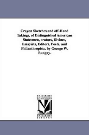 Crayon Sketches and off-Hand Takings, of Distinguished American Statesmen, orators, Divines, Essayists, Editors, Poets, and Philanthropists. by George W. Bungay. de George Washington Bungay