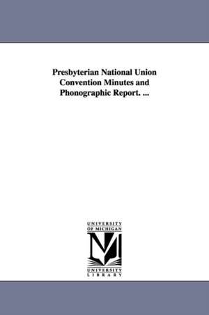 Presbyterian National Union Convention Minutes and Phonographic Report. ... de (none)