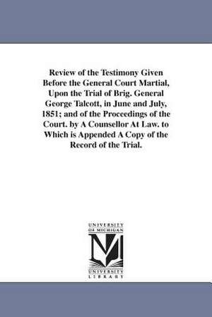 Review of the Testimony Given Before the General Court Martial, Upon the Trial of Brig. General George Talcott, in June and July, 1851; and of the Proceedings of the Court. by A Counsellor At Law. to Which is Appended A Copy of the Record of the Trial. de John C. (John Canfield) Spencer