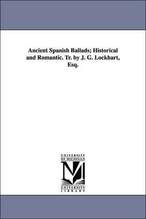 Ancient Spanish Ballads; Historical and Romantic. Tr. by J. G. Lockhart, Esq. de John Gibson Lockhart