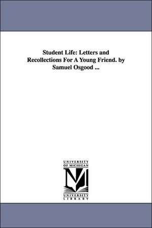 Student Life: Letters and Recollections For A Young Friend. by Samuel Osgood ... de Samuel Osgood