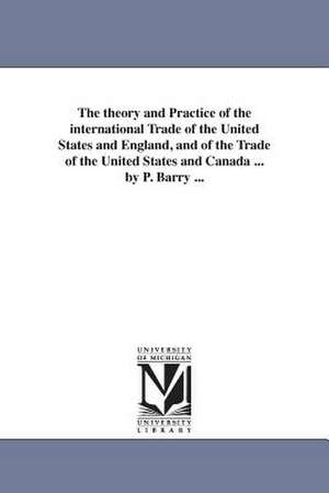 The theory and Practice of the international Trade of the United States and England, and of the Trade of the United States and Canada ... by P. Barry ... de Patrick Barry