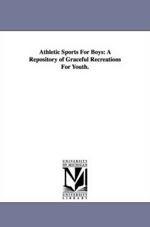 Athletic Sports For Boys: A Repository of Graceful Recreations For Youth. de (none)