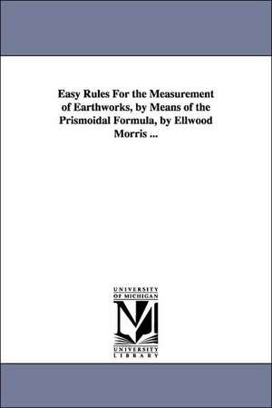 Easy Rules For the Measurement of Earthworks, by Means of the Prismoidal Formula, by Ellwood Morris ... de Ellwood Morris