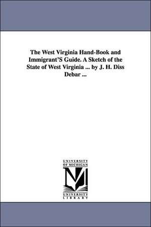 The West Virginia Hand-Book and Immigrant'S Guide. A Sketch of the State of West Virginia ... by J. H. Diss Debar ... de Joseph Hubert Diss. Debar