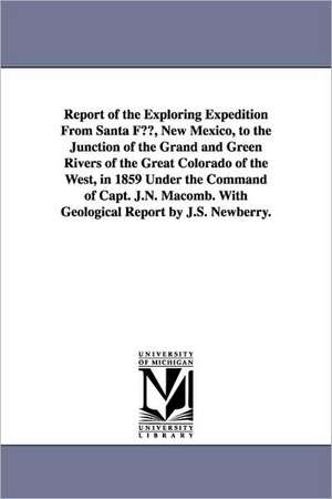 Report of the Exploring Expedition from Santa Fe, New Mexico, to the Junction of the Grand and Green Rivers of the Great Colorado of the West, in 1859 de S United States Army Corps of Engineers