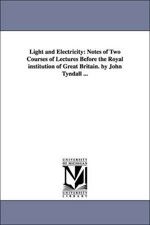 Light and Electricity: Notes of Two Courses of Lectures Before the Royal Institution of Great Britain. by John Tyndall ... de John Tyndall