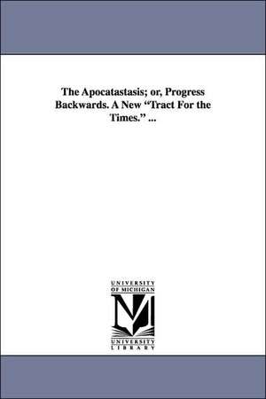 The Apocatastasis; Or, Progress Backwards. a New Tract for the Times. ... de Leonard Marsh