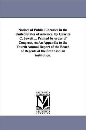 Notices of Public Libraries in the United States of America. by Charles C. Jewett ... Printed by order of Congress, As An Appendix to the Fourth Annual Report of the Board of Regents of the Smithsonian institution. de Charles Coffin Jewett