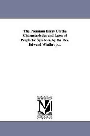 The Premium Essay On the Characteristics and Laws of Prophetic Symbols. by the Rev. Edward Winthrop ... de Edward Winthrop