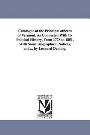 Catalogue of the Principal officers of Vermont, As Connected With Its Political History, From 1778 to 1851, With Some Biographical Notices, andc., by Leonard Deming. de Leonard Deming