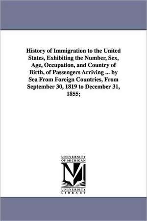 History of Immigration to the United States, Exhibiting the Number, Sex, Age, Occupation, and Country of Birth, of Passengers Arriving ... by Sea From Foreign Countries, From September 30, 1819 to December 31, 1855; de William Jeremy Bromwell