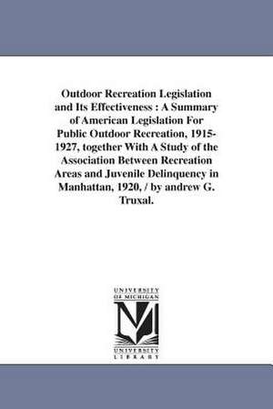 Outdoor Recreation Legislation and Its Effectiveness: A Summary of American Legislation for Public Outdoor Recreation, 1915-1927, Together with a Stud de Andrew Gehr Truxal