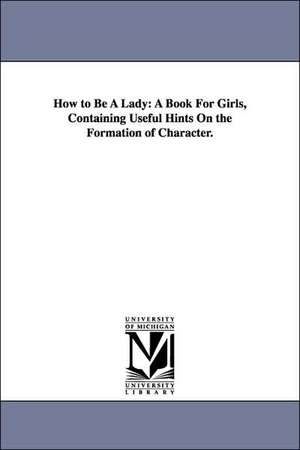 How to Be a Lady: A Book for Girls, Containing Useful Hints on the Formation of Character. de Harvey Newcomb