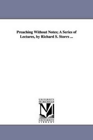 Preaching Without Notes; A Series of Lectures, by Richard S. Storrs ... de Richard S. (Richard Salter) Storrs