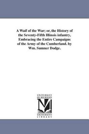 A Waif of the War; or, the History of the Seventy-Fifth Illinois infantry, Embracing the Entire Campaigns of the Army of the Cumberland. by Wm. Sumner Dodge. de William Sumner. Dodge