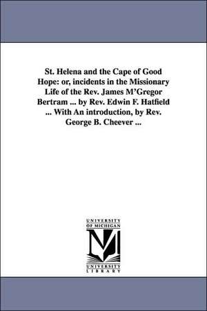 St. Helena and the Cape of Good Hope: or, incidents in the Missionary Life of the Rev. James M'Gregor Bertram ... by Rev. Edwin F. Hatfield ... With An introduction, by Rev. George B. Cheever ... de Edwin F. (Edwin Francis) Hatfield