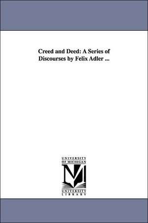 Creed and Deed: A Series of Discourses by Felix Adler ... de Felix Adler