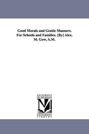 Good Morals and Gentle Manners. For Schools and Families. [By] Alex. M. Gow, A.M. de Alexander Murdoch. Gow