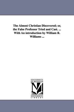 The Almost Christian Discovered; or, the False Professor Tried and Cast. ... With An introduction by William R. Williams ... de Matthew Mead