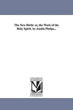 The New Birth: or, the Work of the Holy Spirit. by Austin Phelps... de Austin Phelps