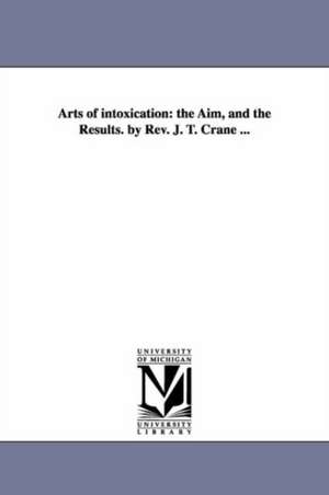 Arts of intoxication: the Aim, and the Results. by Rev. J. T. Crane ... de Jonathan Townley Crane