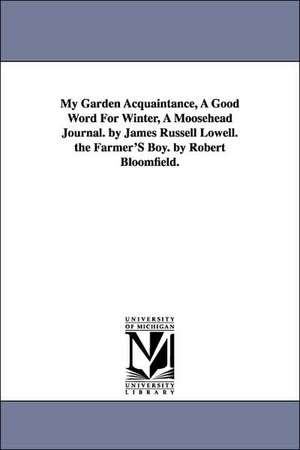 My Garden Acquaintance, a Good Word for Winter, a Moosehead Journal. by James Russell Lowell. the Farmer's Boy. by Robert Bloomfield. de James Russell Lowell