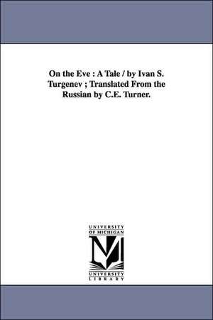 On the Eve: A Tale / By Ivan S. Turgenev; Translated from the Russian by C.E. Turner. de Ivan Sergeevich Turgenev