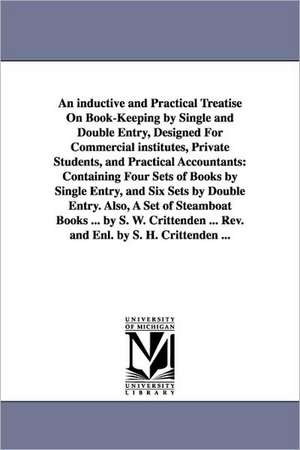 An inductive and Practical Treatise On Book-Keeping by Single and Double Entry, Designed For Commercial institutes, Private Students, and Practical Accountants: Containing Four Sets of Books by Single Entry, and Six Sets by Double Entry. Also, A Set of St de Samuel Worcester. Crittenden