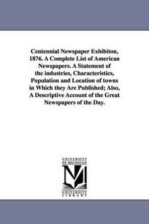 Centennial Newspaper Exhibiton, 1876. a Complete List of American Newspapers. a Statement of the Industries, Characteristics, Population and Location de New Yo Howell (George P. ). and Company