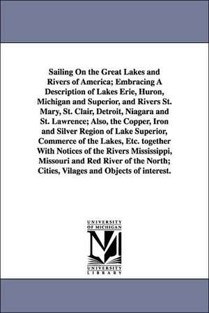 Sailing on the Great Lakes and Rivers of America; Embracing a Description of Lakes Erie, Huron, Michigan and Superior, and Rivers St. Mary, St. Clair, de John Disturnell