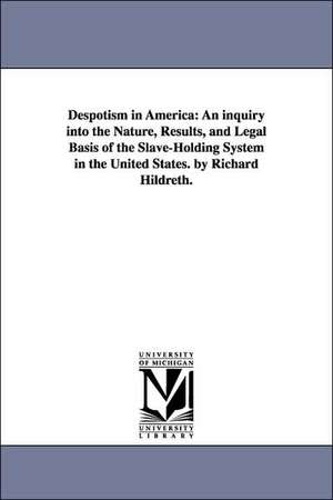 Despotism in America: An inquiry into the Nature, Results, and Legal Basis of the Slave-Holding System in the United States. by Richard Hildreth. de Richard Hildreth