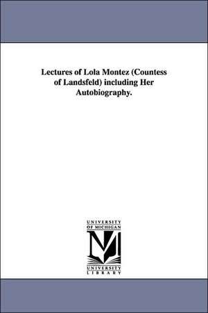 Lectures of Lola Montez (Countess of Landsfeld) Including Her Autobiography. de Lola Montez