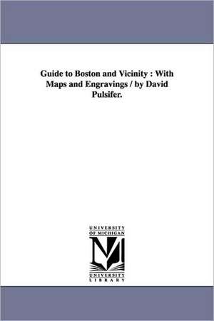 Guide to Boston and Vicinity: With Maps and Engravings / by David Pulsifer. de David Pulsifer