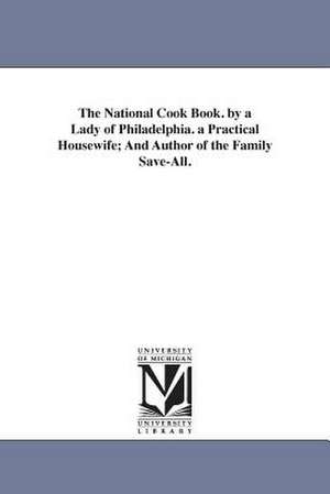 The National Cook Book. by a Lady of Philadelphia. a Practical Housewife; And Author of the Family Save-All. de Hannah Mary Bouvier Peterson