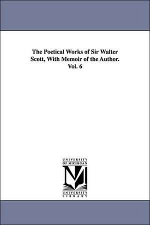 The Poetical Works of Sir Walter Scott, With Memoir of the Author. Vol. 6 de Walter Sir Scott