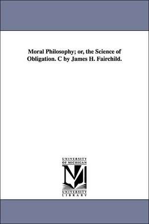 Moral Philosophy; or, the Science of Obligation. C by James H. Fairchild. de James H. Fairchild