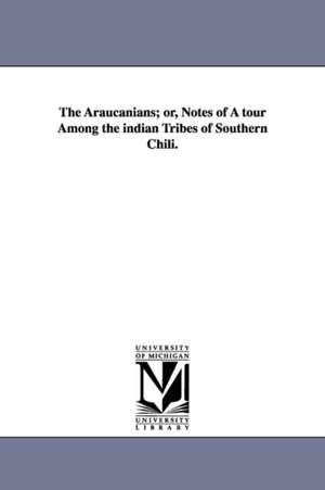 The Araucanians; or, Notes of A tour Among the indian Tribes of Southern Chili. de Edmond Reuel. Smith