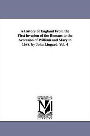 A History of England From the First invasion of the Romans to the Accession of William and Mary in 1688. by John Lingard. Vol. 4 de John Lingard