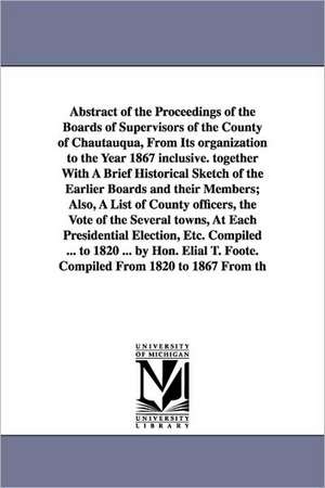 Abstract of the Proceedings of the Boards of Supervisors of the County of Chautauqua, From Its organization to the Year 1867 inclusive. together With A Brief Historical Sketch of the Earlier Boards and their Members; Also, A List of County officers, the V de Chautauqua County (N.Y.) Board of superv