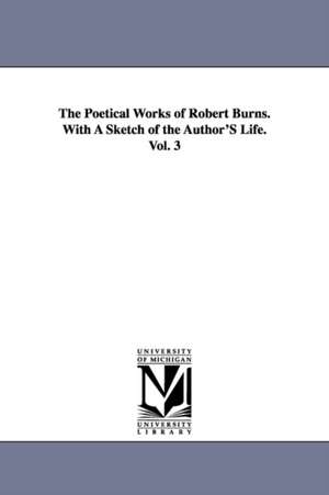 The Poetical Works of Robert Burns. With A Sketch of the Author'S Life. Vol. 3 de Robert Burns