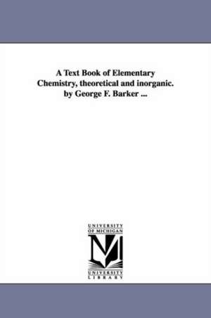 A Text Book of Elementary Chemistry, theoretical and inorganic. by George F. Barker ... de George Frederick Barker