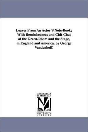 Leaves from an Actor's Note-Book; With Reminiscences and Chit-Chat of the Green-Room and the Stage, in England and America. by George Vandenhoff. de George Vandenhoff